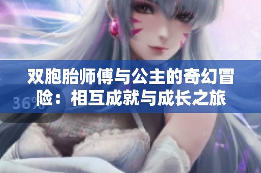 双胞胎师傅与公主的奇幻冒险：相互成就与成长之旅