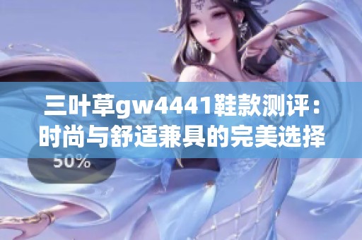 三叶草gw4441鞋款测评：时尚与舒适兼具的完美选择
