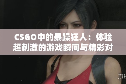 CSGO中的暴躁狂人：体验超刺激的游戏瞬间与精彩对决