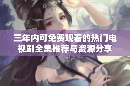 三年内可免费观看的热门电视剧全集推荐与资源分享