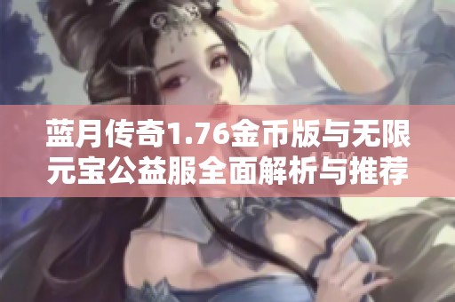 蓝月传奇1.76金币版与无限元宝公益服全面解析与推荐