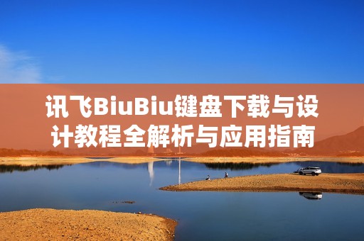 讯飞BiuBiu键盘下载与设计教程全解析与应用指南