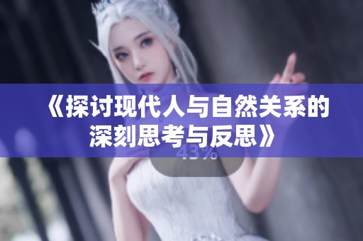 《探讨现代人与自然关系的深刻思考与反思》
