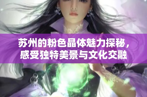 苏州的粉色晶体魅力探秘，感受独特美景与文化交融