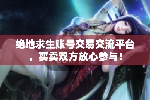 绝地求生账号交易交流平台，买卖双方放心参与！