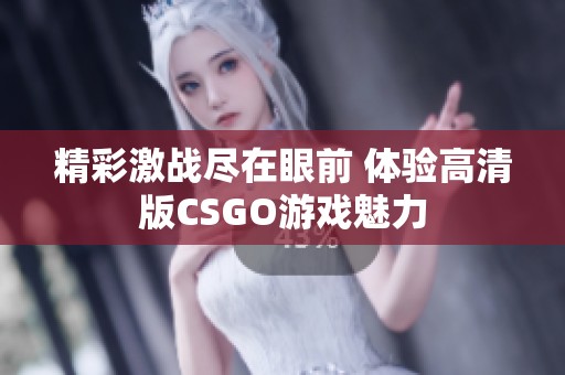 精彩激战尽在眼前 体验高清版CSGO游戏魅力