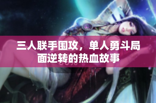 三人联手围攻，单人勇斗局面逆转的热血故事