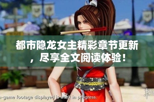 都市隐龙女主精彩章节更新，尽享全文阅读体验！