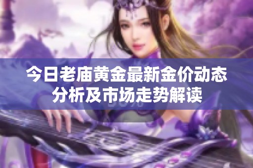 今日老庙黄金最新金价动态分析及市场走势解读