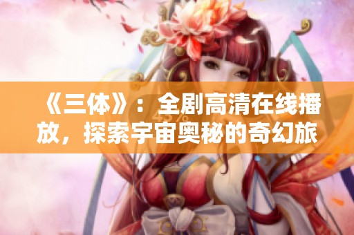 《三体》：全剧高清在线播放，探索宇宙奥秘的奇幻旅程