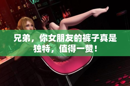兄弟，你女朋友的裤子真是独特，值得一赞！