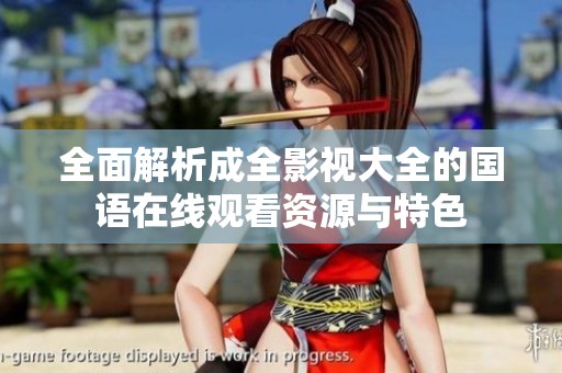 全面解析成全影视大全的国语在线观看资源与特色