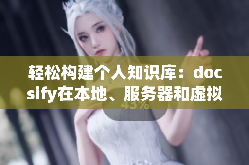轻松构建个人知识库：docsify在本地、服务器和虚拟机上的快速部署指南