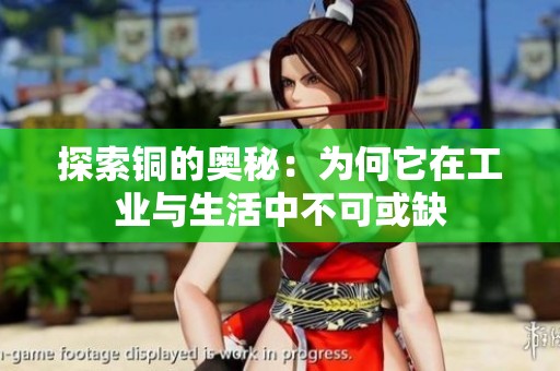 探索铜的奥秘：为何它在工业与生活中不可或缺