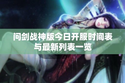 问剑战神版今日开服时间表与最新列表一览