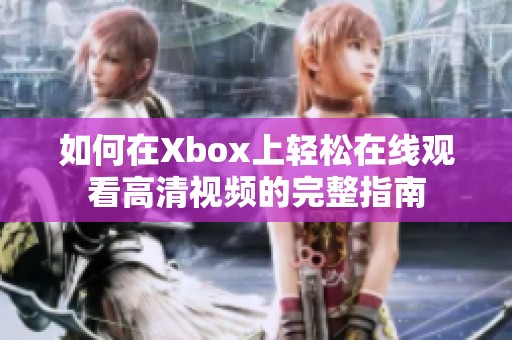如何在Xbox上轻松在线观看高清视频的完整指南