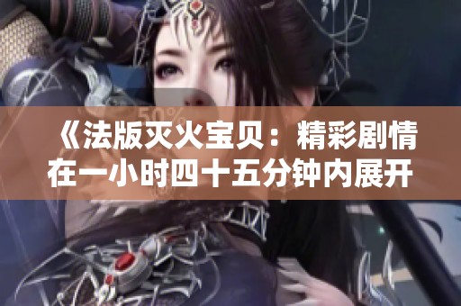 《法版灭火宝贝：精彩剧情在一小时四十五分钟内展开》