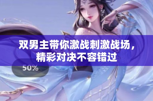 双男主带你激战刺激战场，精彩对决不容错过