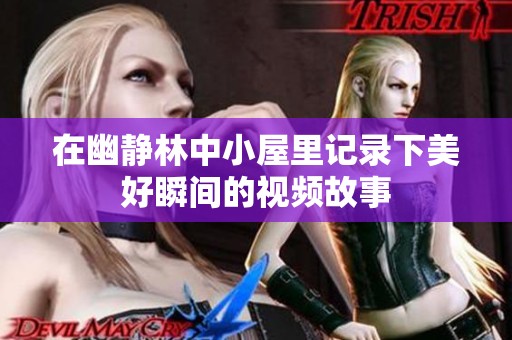 在幽静林中小屋里记录下美好瞬间的视频故事