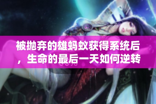 被抛弃的雄蚂蚁获得系统后，生命的最后一天如何逆转命运