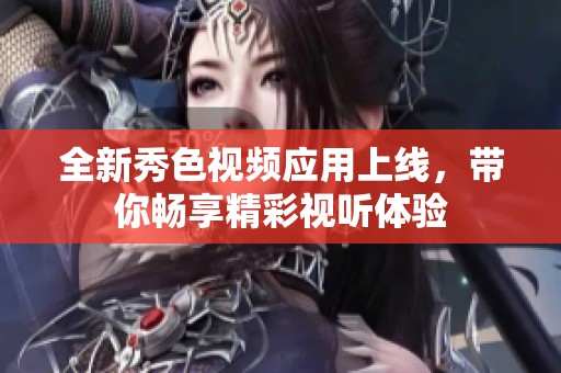 全新秀色视频应用上线，带你畅享精彩视听体验