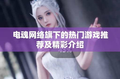 电魂网络旗下的热门游戏推荐及精彩介绍