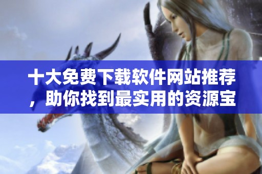 十大免费下载软件网站推荐，助你找到最实用的资源宝库