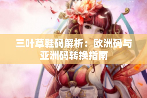 三叶草鞋码解析：欧洲码与亚洲码转换指南