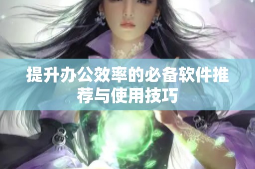 提升办公效率的必备软件推荐与使用技巧