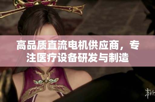 高品质直流电机供应商，专注医疗设备研发与制造