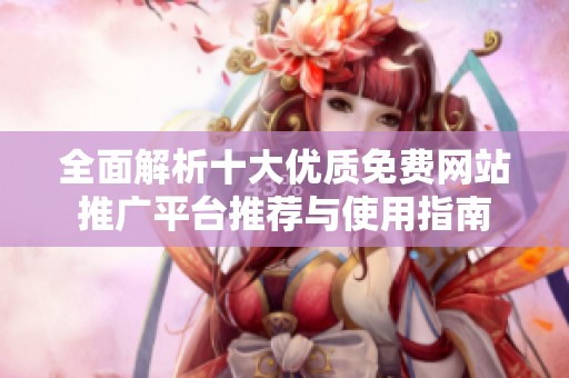 全面解析十大优质免费网站推广平台推荐与使用指南