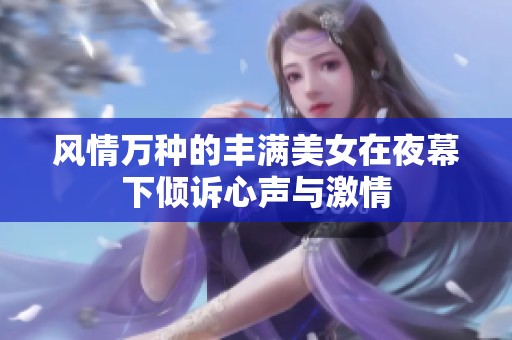 风情万种的丰满美女在夜幕下倾诉心声与激情