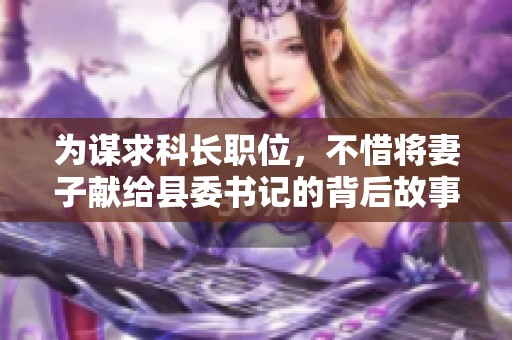 为谋求科长职位，不惜将妻子献给县委书记的背后故事