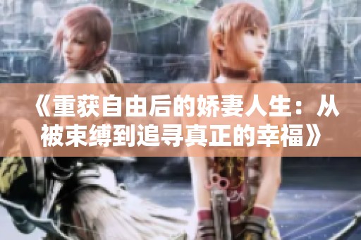 《重获自由后的娇妻人生：从被束缚到追寻真正的幸福》