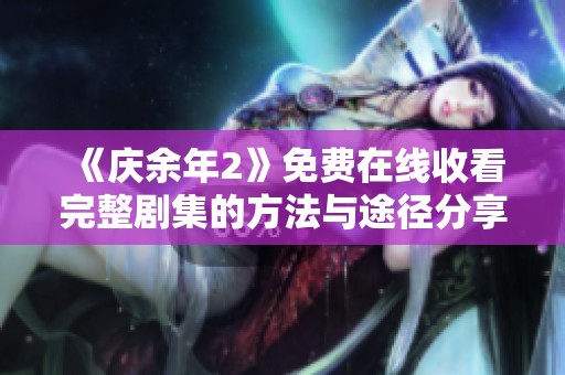 《庆余年2》免费在线收看完整剧集的方法与途径分享