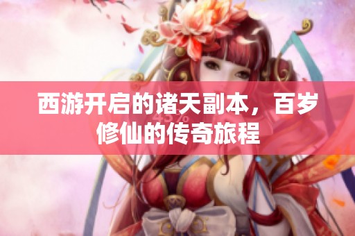西游开启的诸天副本，百岁修仙的传奇旅程