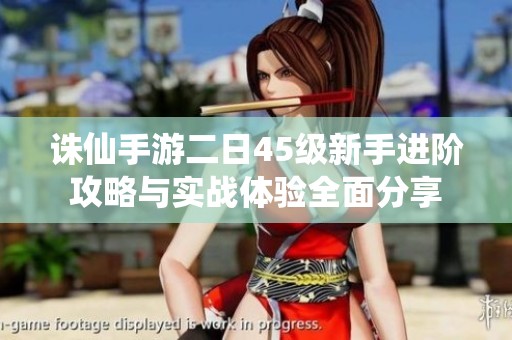 诛仙手游二日45级新手进阶攻略与实战体验全面分享
