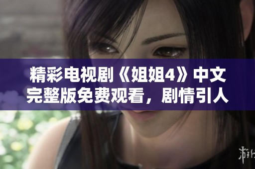 精彩电视剧《姐姐4》中文完整版免费观看，剧情引人入胜！