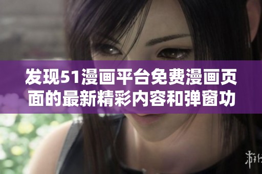 发现51漫画平台免费漫画页面的最新精彩内容和弹窗功能