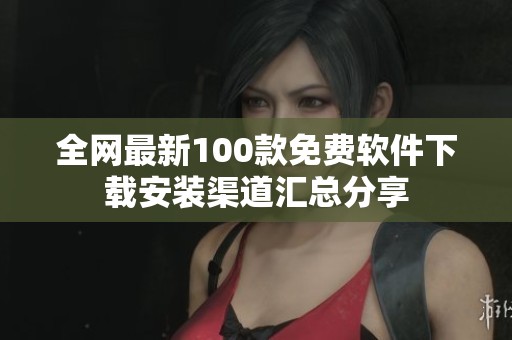 全网最新100款免费软件下载安装渠道汇总分享