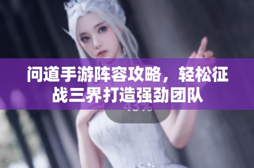 问道手游阵容攻略，轻松征战三界打造强劲团队