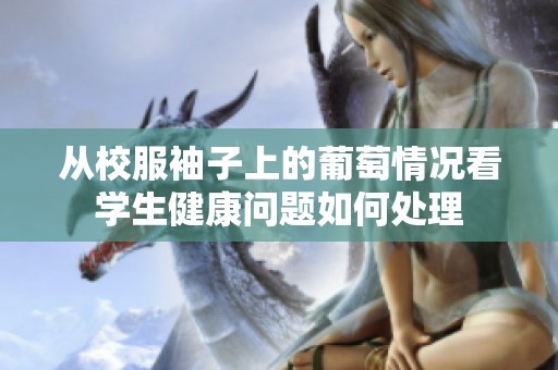 从校服袖子上的葡萄情况看学生健康问题如何处理
