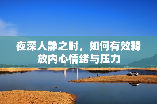 夜深人静之时，如何有效释放内心情绪与压力
