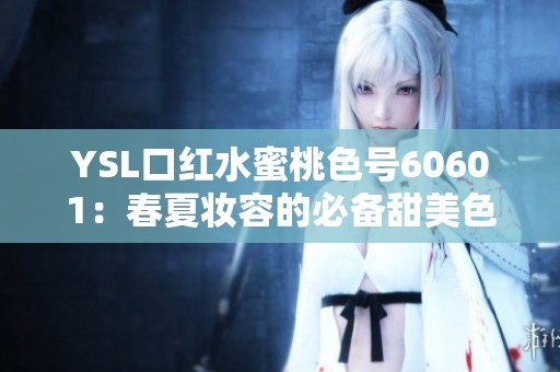YSL口红水蜜桃色号60601：春夏妆容的必备甜美色彩推荐