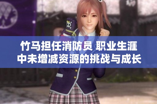 竹马担任消防员 职业生涯中未增减资源的挑战与成长