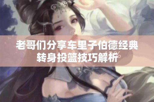 老哥们分享车里子伯德经典转身投篮技巧解析