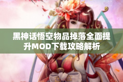 黑神话悟空物品掉落全面提升MOD下载攻略解析