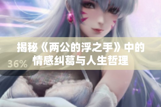 揭秘《两公的浮之手》中的情感纠葛与人生哲理