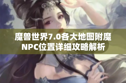魔兽世界7.0各大地图附魔NPC位置详细攻略解析