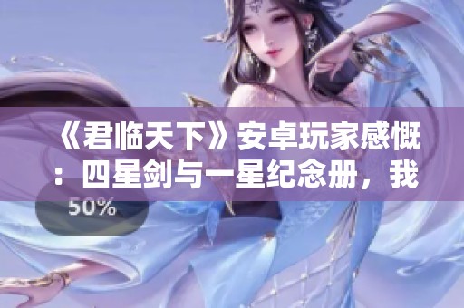 《君临天下》安卓玩家感慨：四星剑与一星纪念册，我决定退游不再玩了